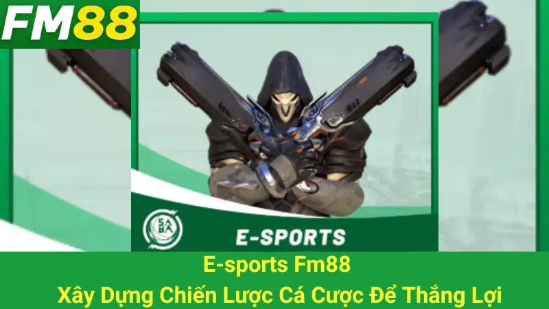 E-sports Fm88 - Xây Dựng Chiến Lược Cá Cược Để Thắng Lợi