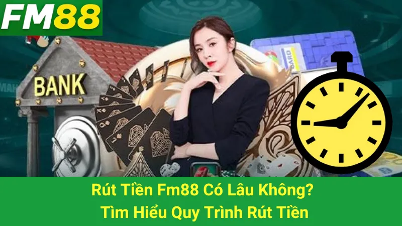 Rút Tiền Fm88 Có Lâu Không? Tìm Hiểu Quy Trình Rút Tiền