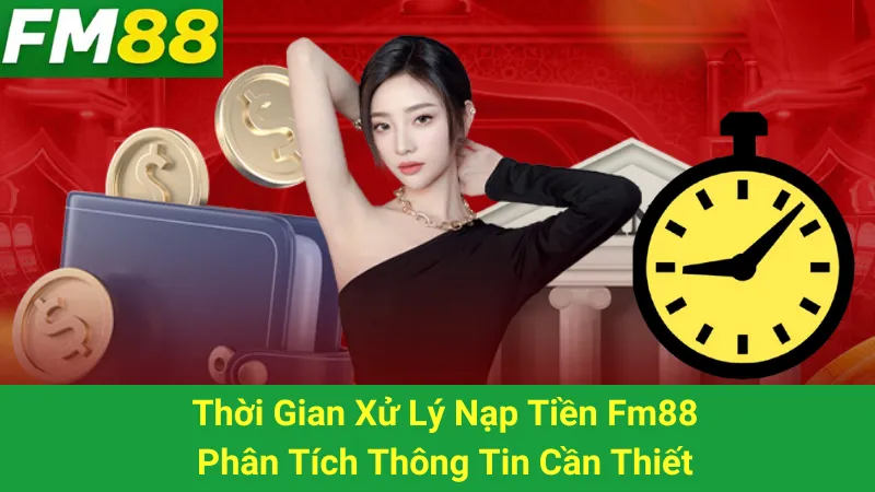 Thời Gian Xử Lý Nạp Tiền Fm88: Phân Tích Thông Tin Cần Thiết
